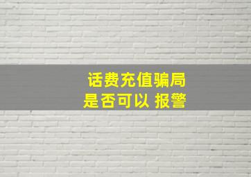 话费充值骗局是否可以 报警